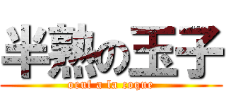 半熟の玉子 (oeuf a la coque)