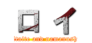 ロ イ (Utaite and namanushi)