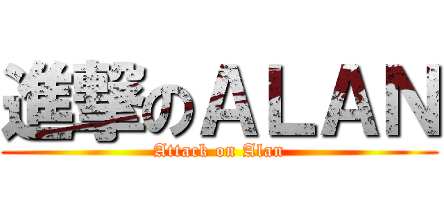 進撃のＡＬＡＮ (Attack on Alan)