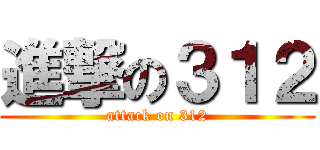 進撃の３１２ (attack on 312)