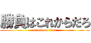 勝負はこれからだろ (attack on titan)