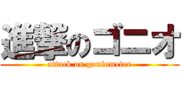 進撃のゴニオ (attack on goniometer)