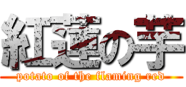 紅蓮の芋 (potato of the flaming red)