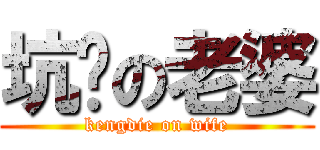 坑爹の老婆 (kengdie on wife)