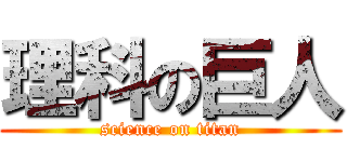 理科の巨人 (science on titan)