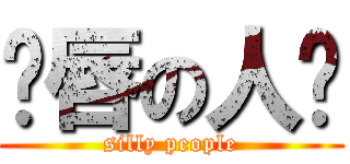鱼唇の人类 (silly people)