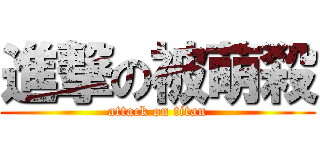 進撃の被萌殺 (attack on titan)