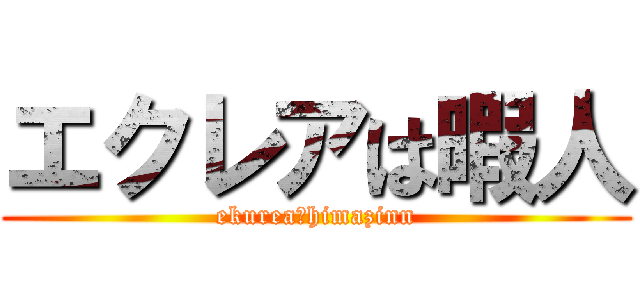 エクレアは暇人 (ekurea＝himazinn)