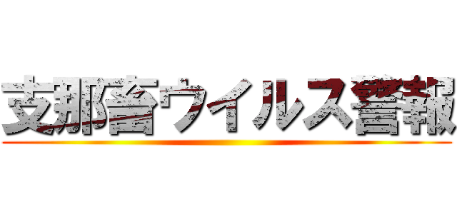 支那畜ウイルス警報 ()