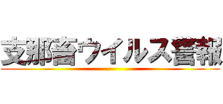 支那畜ウイルス警報 ()