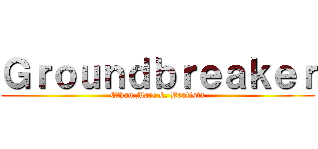 Ｇｒｏｕｎｄｂｒｅａｋｅｒ (Ethan Marc L. Bautista)