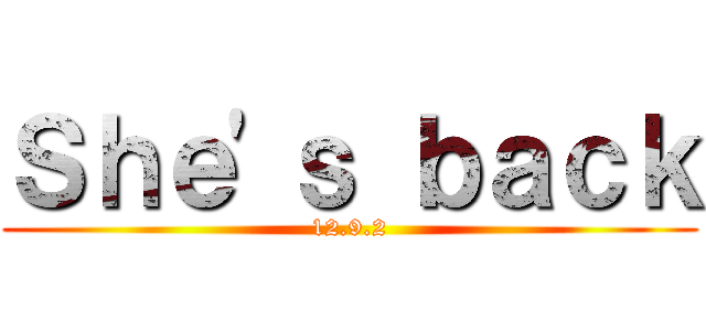 Ｓｈｅ'ｓ ｂａｃｋ (12.9.2)