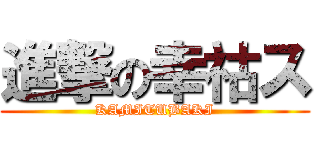 進撃の幸祜ス (KAMITUBAKI)