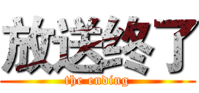 放送终了 (the ending)