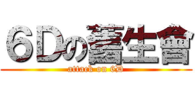 ６Ｄの舊生會 (attack on 6D)