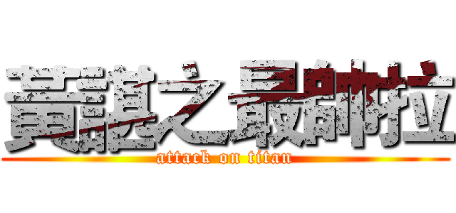 黃諶之最帥拉 (attack on titan)