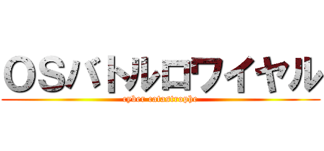 ＯＳバトルロワイヤル (cyber catastrophe)