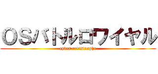 ＯＳバトルロワイヤル (cyber catastrophe)