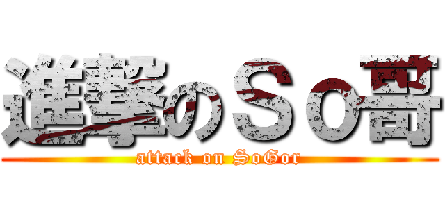 進撃のＳｏ哥 (attack on SoGor)