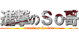 進撃のＳｏ哥 (attack on SoGor)