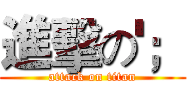 進擊の'； (attack on titan)