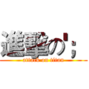 進擊の'； (attack on titan)