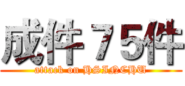 成件７５件 (attack on HSINCHU)