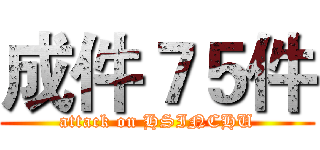成件７５件 (attack on HSINCHU)