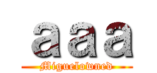 ａａａ (Miguelowned)