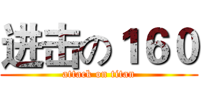 进击の１６０ (attack on titan)