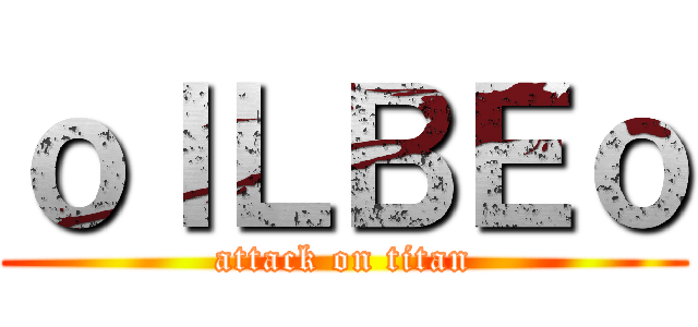ｏＩＬＢＥｏ (attack on titan)