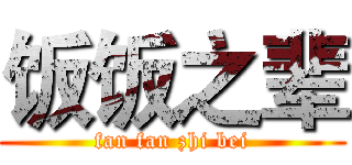 饭饭之辈 (fan fan zhi bei)