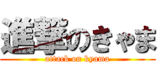 進撃のきゃま (attack on kyama)