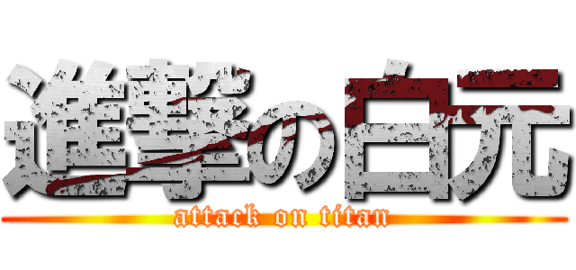 進撃の白元 (attack on titan)