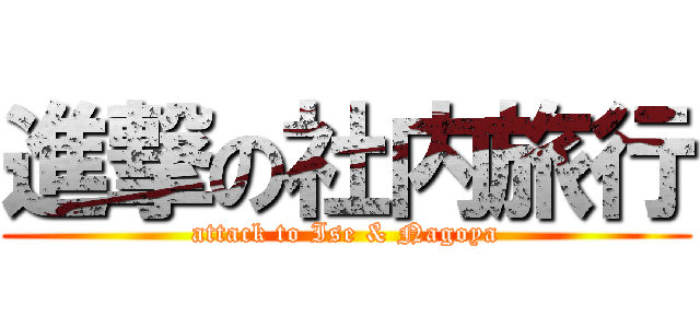 進撃の社内旅行 (attack to Ise & Nagoya)