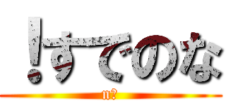 ！すでのな (n?)