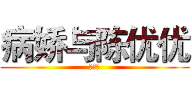 病娇与陈优优 (草泥马)