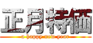 正月特価 (a happy new year)