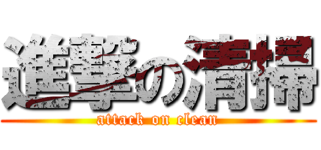 進撃の清掃 (attack on clean)