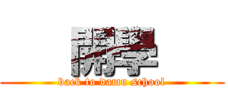    開學    (back to damn school)