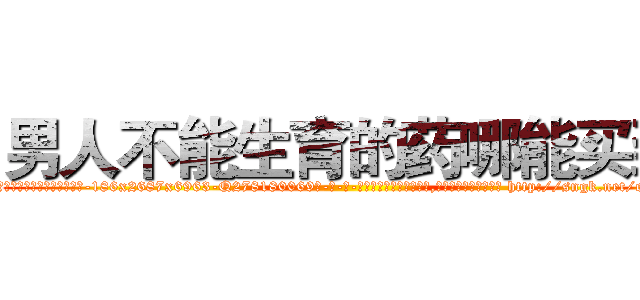 男人不能生育的药哪能买到 (男人不能生育的药哪能买到【电-186x2687x6963-Q278180069元-吉-药-业】我们做的是长期生意,靠的是老客户长期支持 http://sngk.net/o7iK7w
)