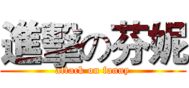 進擊の芬妮 (attack on fanny)