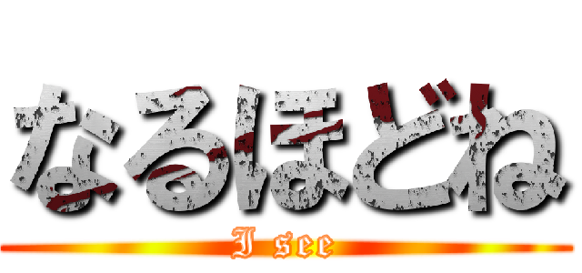 なるほどね (I see)