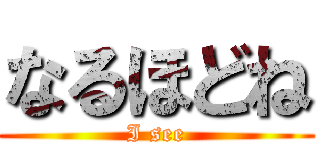 なるほどね (I see)