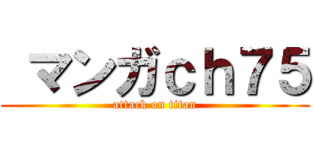  マンガｃｈ７５ (attack on titan)