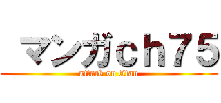  マンガｃｈ７５ (attack on titan)