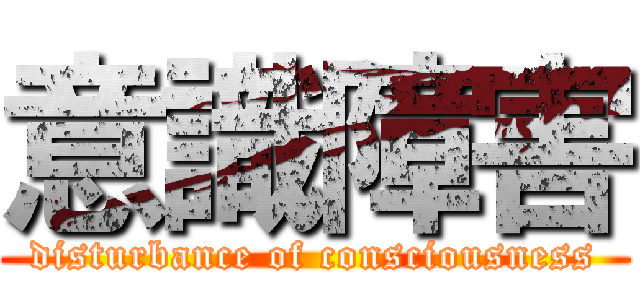 意識障害 (disturbance of consciousness)