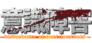 意識障害 (disturbance of consciousness)