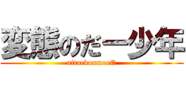 変態のだー少年 (attackonmoe©)
