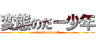 変態のだー少年 (attackonmoe©)